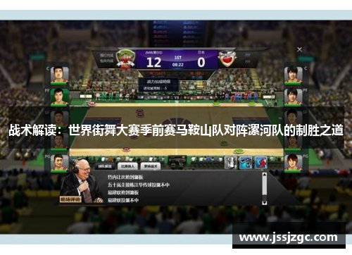 战术解读：世界街舞大赛季前赛马鞍山队对阵漯河队的制胜之道