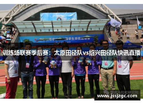 训练场联赛季后赛：太原田径队vs绍兴田径队快讯直播