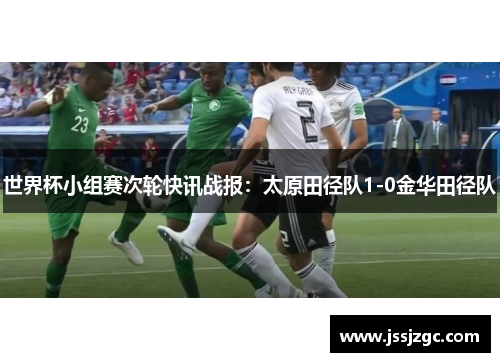 世界杯小组赛次轮快讯战报：太原田径队1-0金华田径队