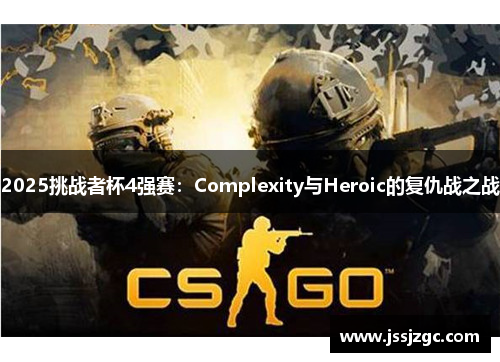 2025挑战者杯4强赛：Complexity与Heroic的复仇战之战
