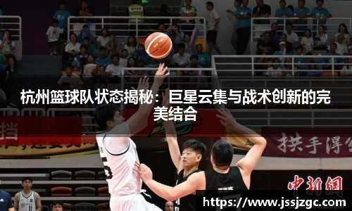 杭州篮球队状态揭秘：巨星云集与战术创新的完美结合