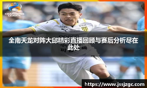 全南天龙对阵大邱精彩直播回顾与赛后分析尽在此处